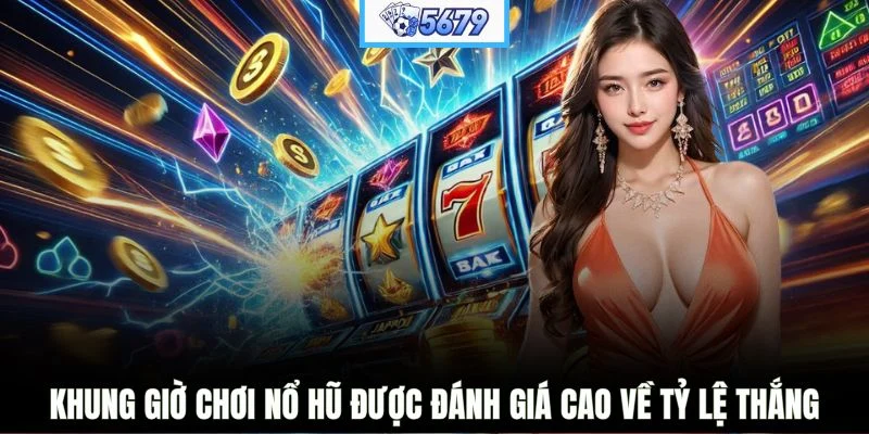 Khung giờ chơi nổ hũ được đánh giá cao về tỷ lệ thắng